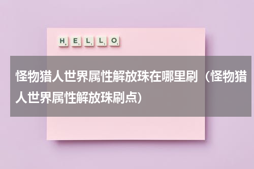 怪物猎人世界属性解放珠在哪里刷（怪物猎人世界属性解放珠刷点）
