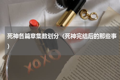 死神各篇章集数划分（死神完结后的那些事）