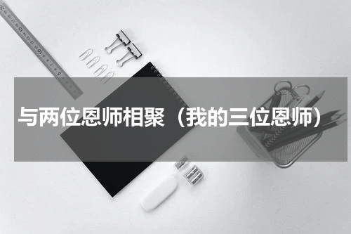 与两位恩师相聚（我的三位恩师）