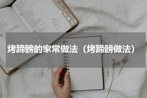 烤蹄髈的家常做法（烤蹄髈做法）