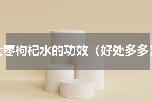 大枣枸杞水的功效（好处多多）