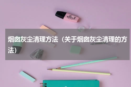 烟囱灰尘清理方法（关于烟囱灰尘清理的方法）