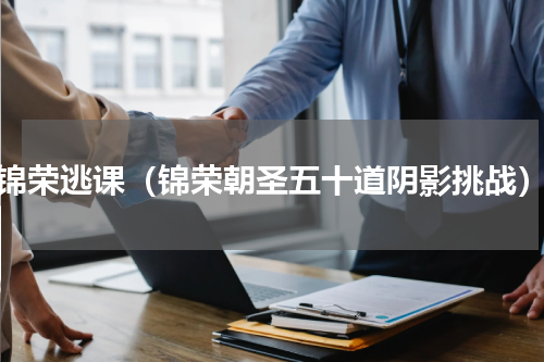 锦荣逃课（锦荣朝圣五十道阴影挑战）