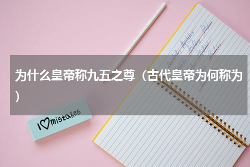 为什么皇帝称九五之尊（古代皇帝为何称为）
