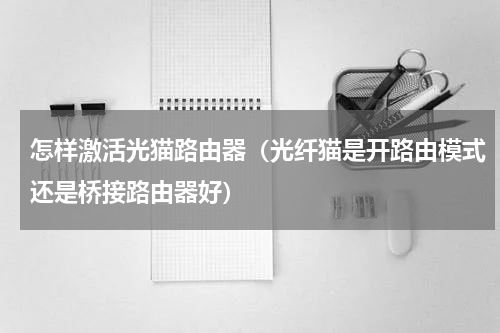 怎样激活光猫路由器（光纤猫是开路由模式还是桥接路由器好）