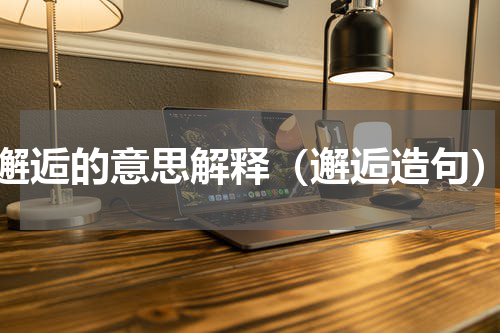 邂逅的意思解释（邂逅造句）