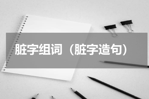 脏字组词（脏字造句）
