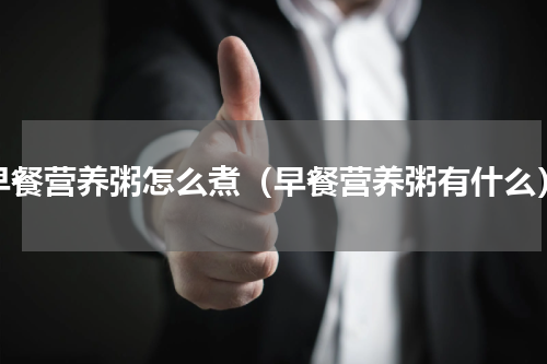 早餐营养粥怎么煮（早餐营养粥有什么）
