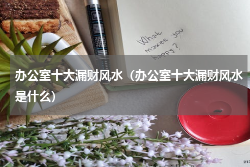 办公室十大漏财风水（办公室十大漏财风水是什么）