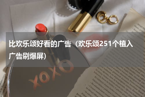 比欢乐颂好看的广告（欢乐颂251个植入广告刷爆屏）