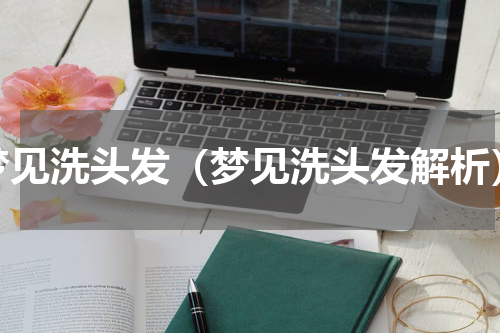 梦见洗头发（梦见洗头发解析）