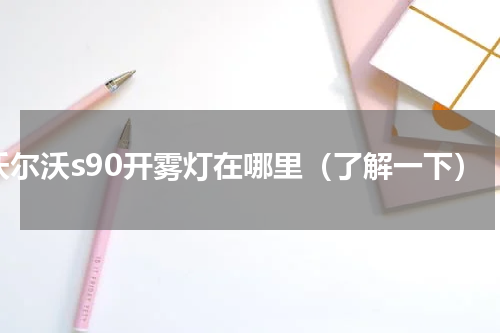 沃尔沃s90开雾灯在哪里（了解一下）