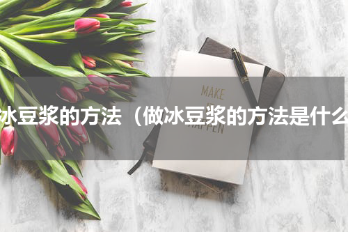 做冰豆浆的方法（做冰豆浆的方法是什么）