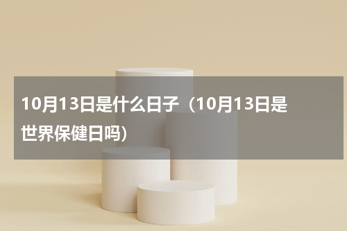 10月13日是什么日子（10月13日是世界保健日吗）