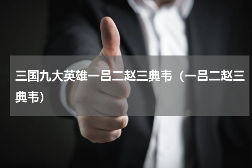 三国九大英雄一吕二赵三典韦（一吕二赵三典韦）