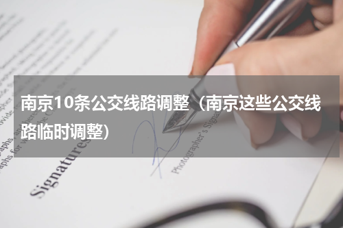 南京10条公交线路调整（南京这些公交线路临时调整）