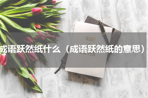 成语跃然纸什么（成语跃然纸的意思）
