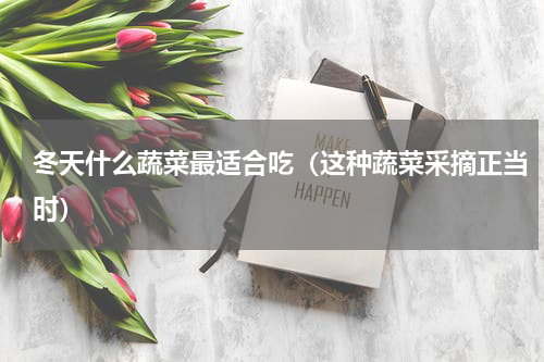冬天什么蔬菜最适合吃（这种蔬菜采摘正当时）