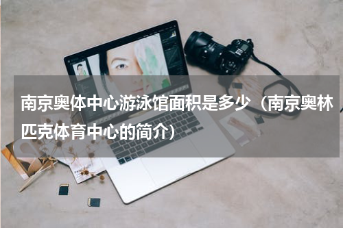 南京奥体中心游泳馆面积是多少（南京奥林匹克体育中心的简介）