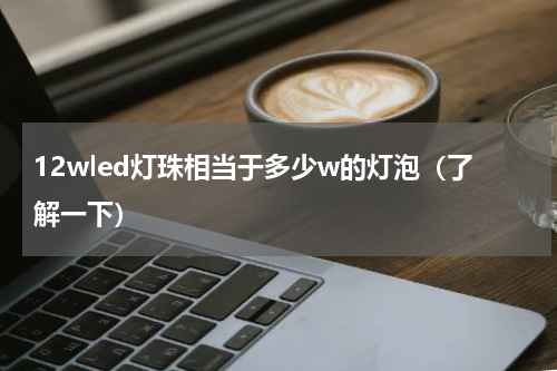 12wled灯珠相当于多少w的灯泡（了解一下）