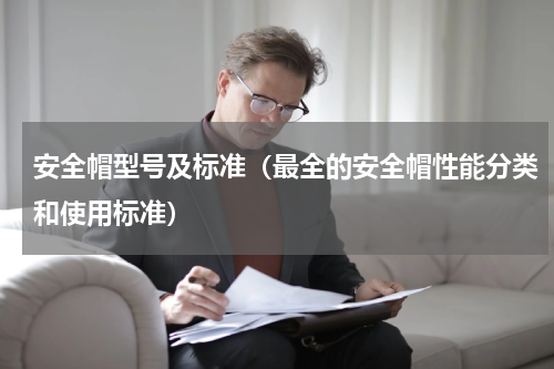 安全帽型号及标准（最全的安全帽性能分类和使用标准）
