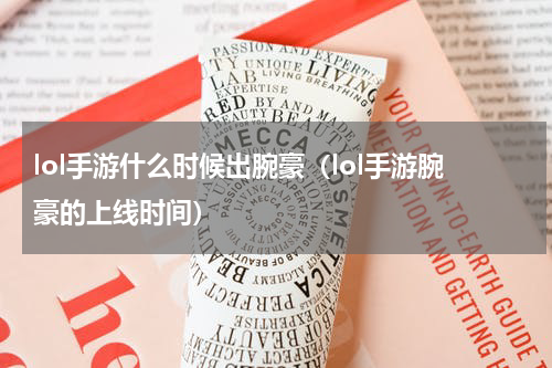 lol手游什么时候出腕豪（lol手游腕豪的上线时间）