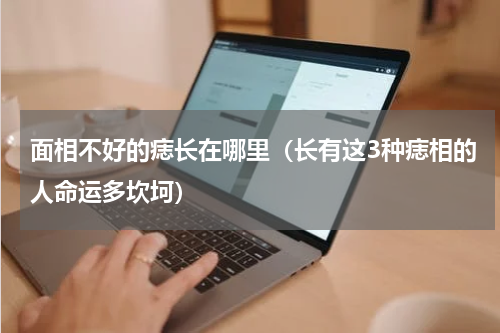 面相不好的痣长在哪里（长有这3种痣相的人命运多坎坷）