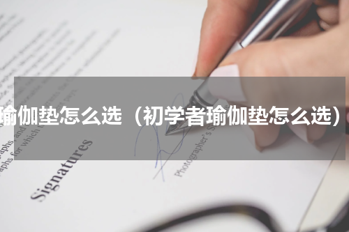 瑜伽垫怎么选（初学者瑜伽垫怎么选）