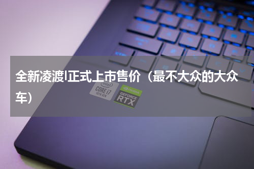 全新凌渡l正式上市售价（最不大众的大众车）