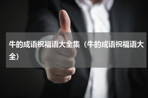 牛的成语祝福语大全集（牛的成语祝福语大全）