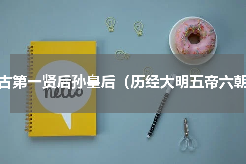 千古第一贤后孙皇后（历经大明五帝六朝）