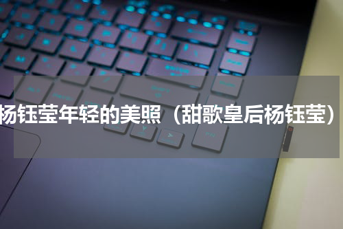 杨钰莹年轻的美照（甜歌皇后杨钰莹）