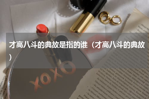 才高八斗的典故是指的谁（才高八斗的典故）