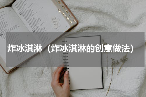 炸冰淇淋（炸冰淇淋的创意做法）