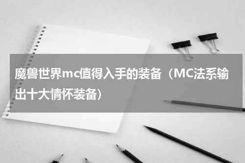 魔兽世界mc值得入手的装备（MC法系输出十大情怀装备）