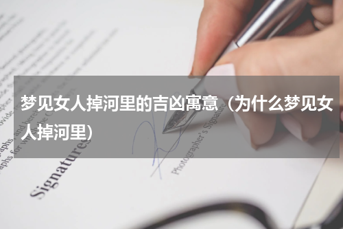 梦见女人掉河里的吉凶寓意（为什么梦见女人掉河里）