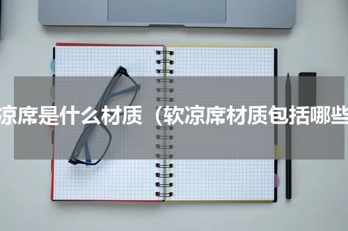 软凉席是什么材质（软凉席材质包括哪些）