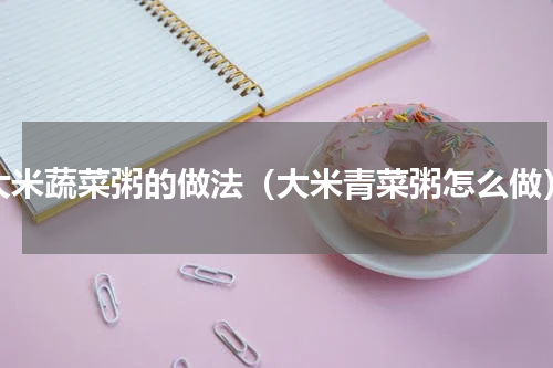 大米蔬菜粥的做法（大米青菜粥怎么做）