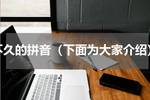 不久的拼音（下面为大家介绍）