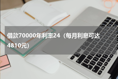 借款70000年利率24（每月利息可达4810元）