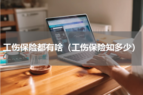 工伤保险都有啥（工伤保险知多少）