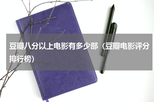 豆瓣八分以上电影有多少部（豆瓣电影评分排行榜）