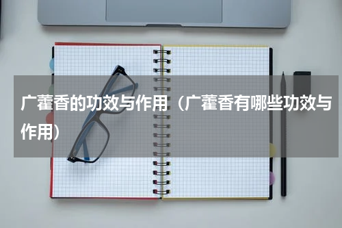 广藿香的功效与作用（广藿香有哪些功效与作用）