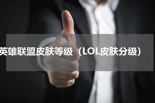英雄联盟皮肤等级（LOL皮肤分级）