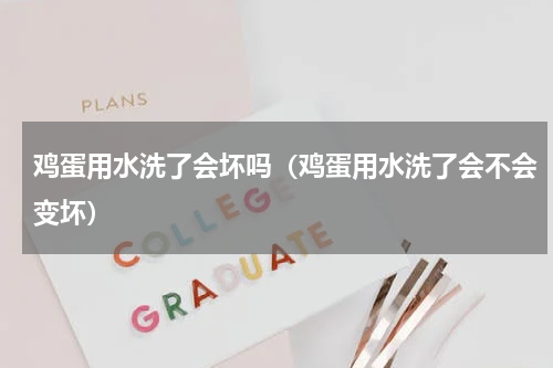 鸡蛋用水洗了会坏吗（鸡蛋用水洗了会不会变坏）