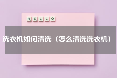 洗衣机如何清洗（怎么清洗洗衣机）