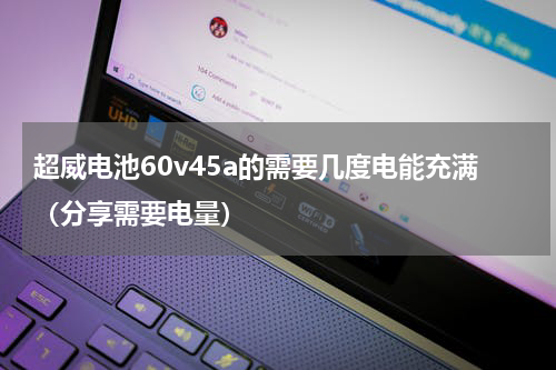 超威电池60v45a的需要几度电能充满（分享需要电量）
