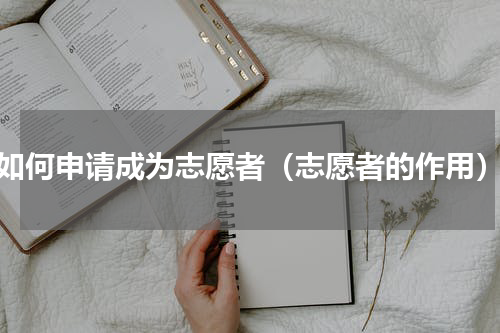 如何申请成为志愿者（志愿者的作用）