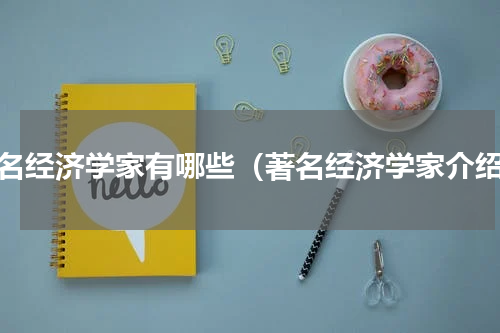 著名经济学家有哪些（著名经济学家介绍）