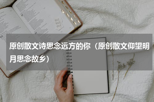 原创散文诗思念远方的你（原创散文仰望明月思念故乡）